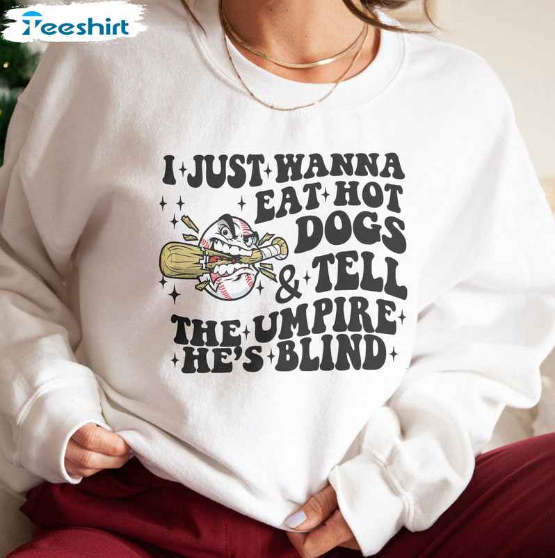 I Just Wanna Eat Hot Dogs Tell The Umpire He's Blind Trendy Shirt, Funny Sweatshirt Unisex Hoodie