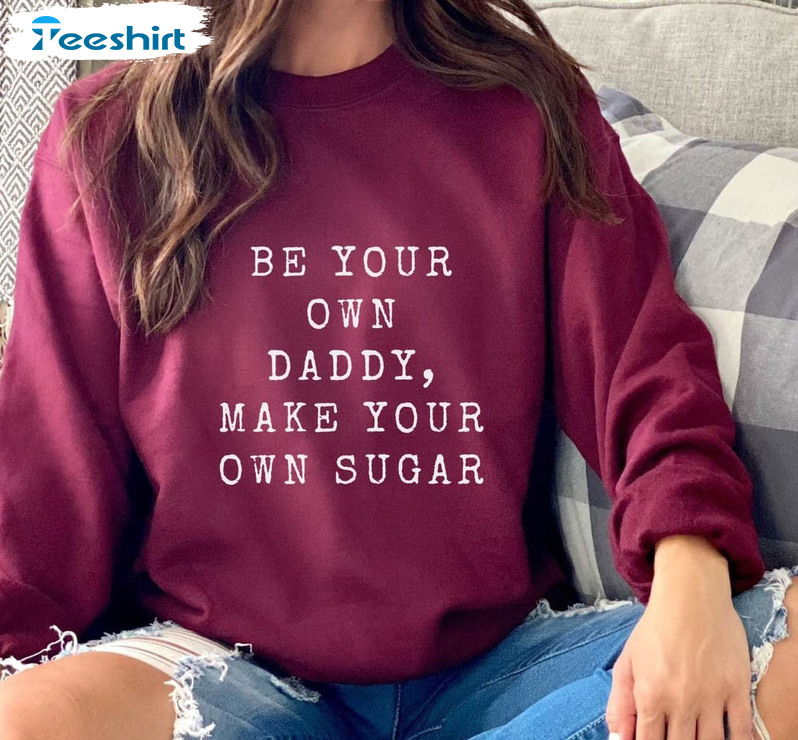 Be Your Own Daddy Make Your Own Sugar Shirt, Funny Unisex Hoodie Sweater