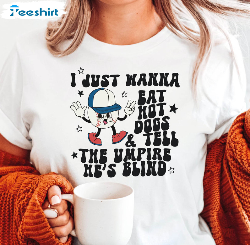 I Just Wanna Eat Hot Dogs Tell The Umpire He's Blind Shirt, Baseball Vibes Unisex T-shirt Long Sleeve