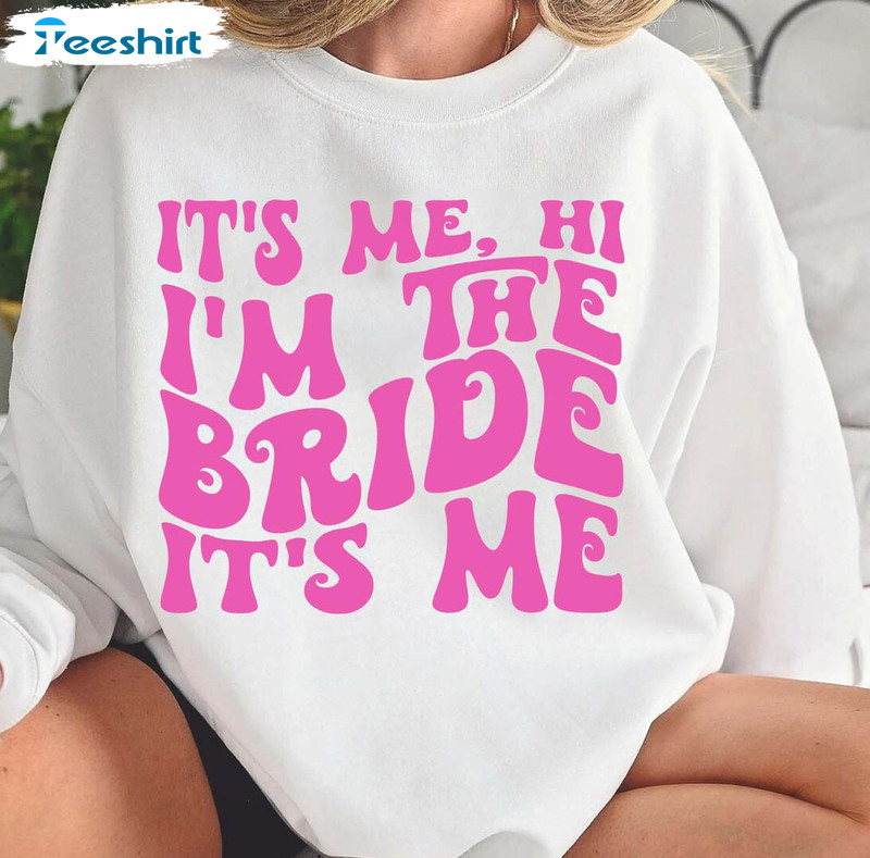 It's Me Hi Im The Bride It's Me Shirt, Funny Bachelorette Unisex Hoodie Tee Tops