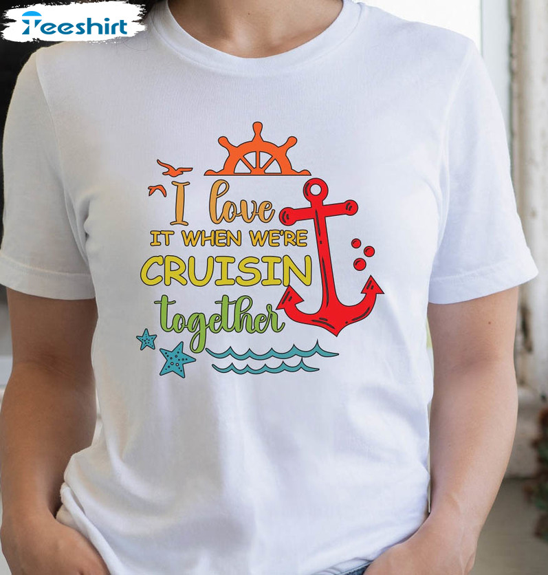 I Love It When We Are Cruising Together Trendy Shirt, Matching Vacation Unisex T-shirt Short Sleeve