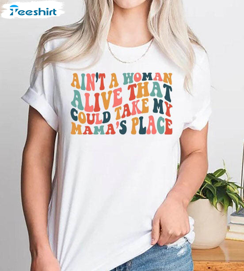 Ain't A Woman Alive That Could Take My Mama's Place Shirt, Funny Mama Unisex Hoodie Short Sleeve