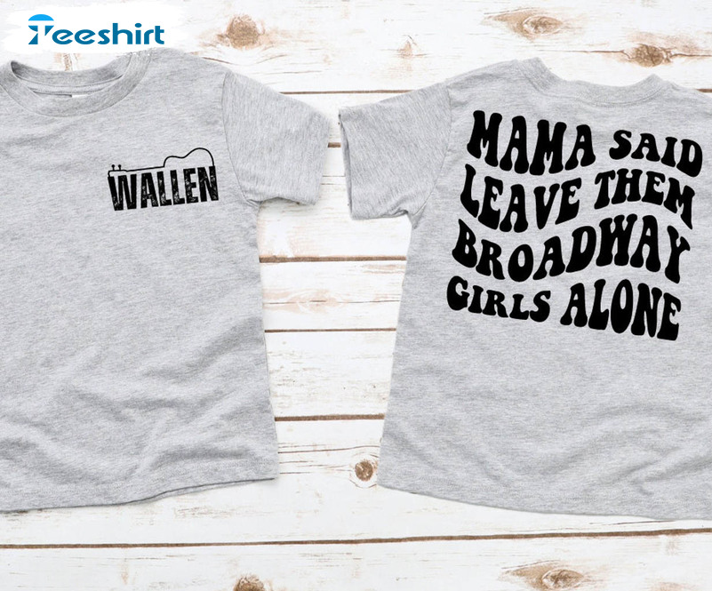 Mama Said To Leave Them Broadway Girls Alone Shirt, Trendy Wallen Unisex T-shirt Tee Tops