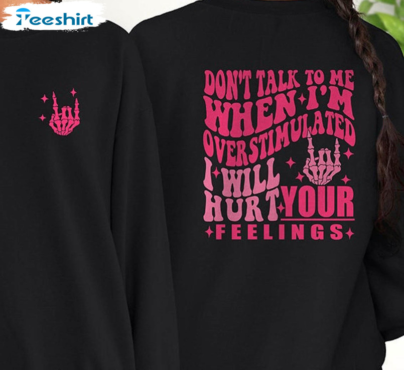 Don't Talk To Me When I'm Overstimulated I Will Hurt Your Feelings Shirt, Overstimulated Tee Tops Crewneck