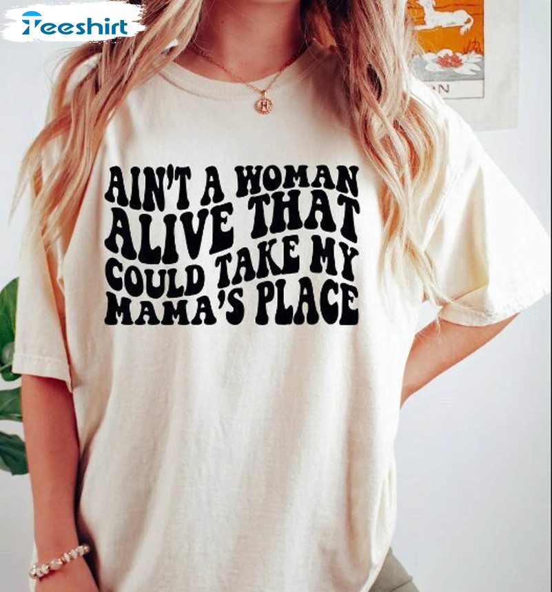 Ain't A Woman Alive That Could Take My Mama's Place Shirt, Funny Mama Crewneck Unisex T-shirt