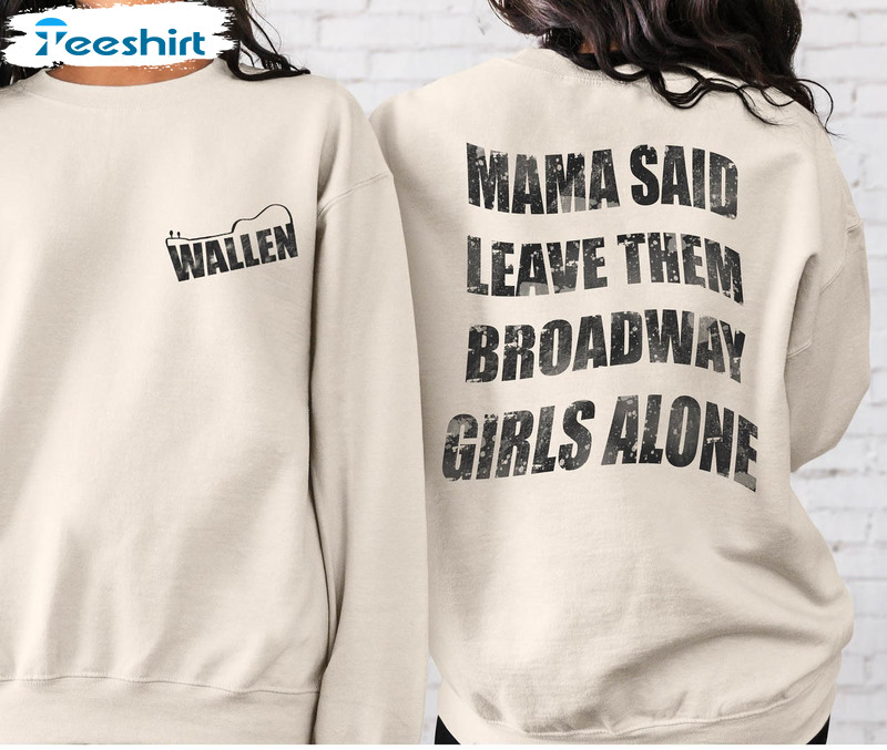 Mama Said To Leave Them Broadway Girls Alone Shirt, Wallen Unisex Hoodie Crewneck