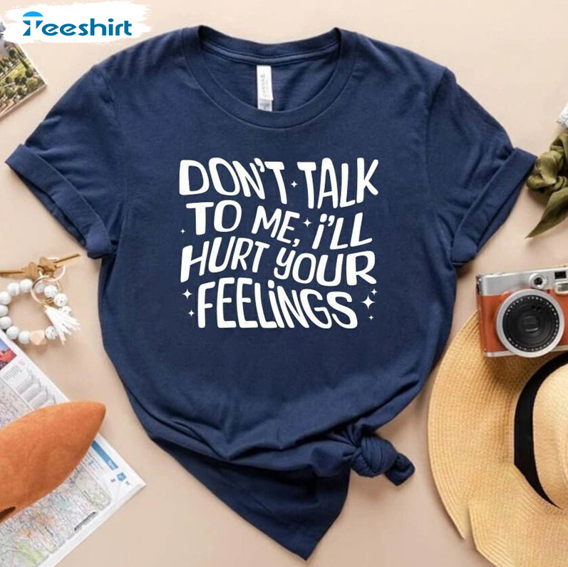 Dont Talk To Me Ill Hurt Your Feelings Shirt, Trendy Overstimulated Unisex T-shirt Long Sleeve