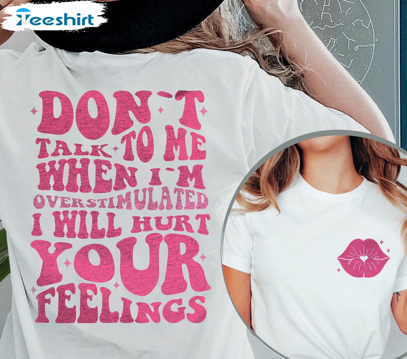 Don't Talk To Me When I'm Overstimulated I Will Hurt Your Feelings Trendy Sweatshirt, Short Sleeve 