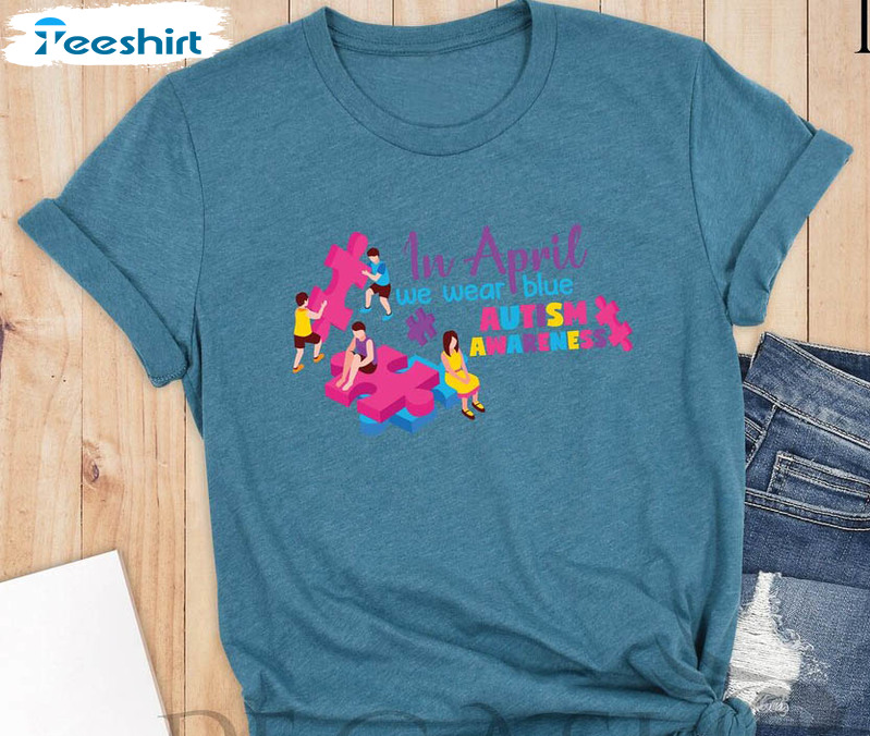 In April We Wear Blue For Autism Awareness Shirt, Trendy Autism Unisex T-shirt Unisex Hoodie