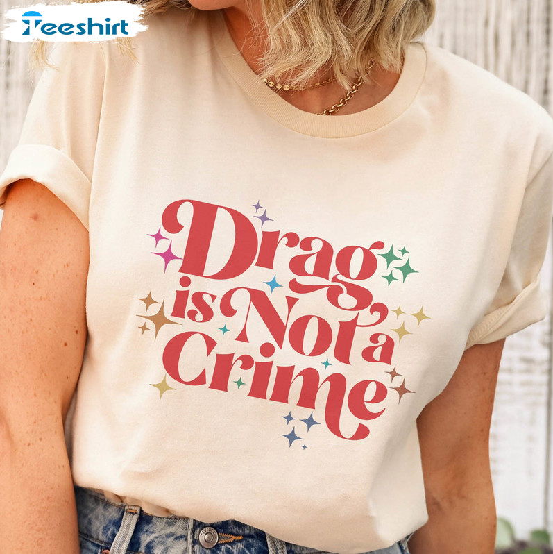 Drag Is Not A Crime Trendy Shirt, Lgbt Ally Short Sleeve Sweatshirt