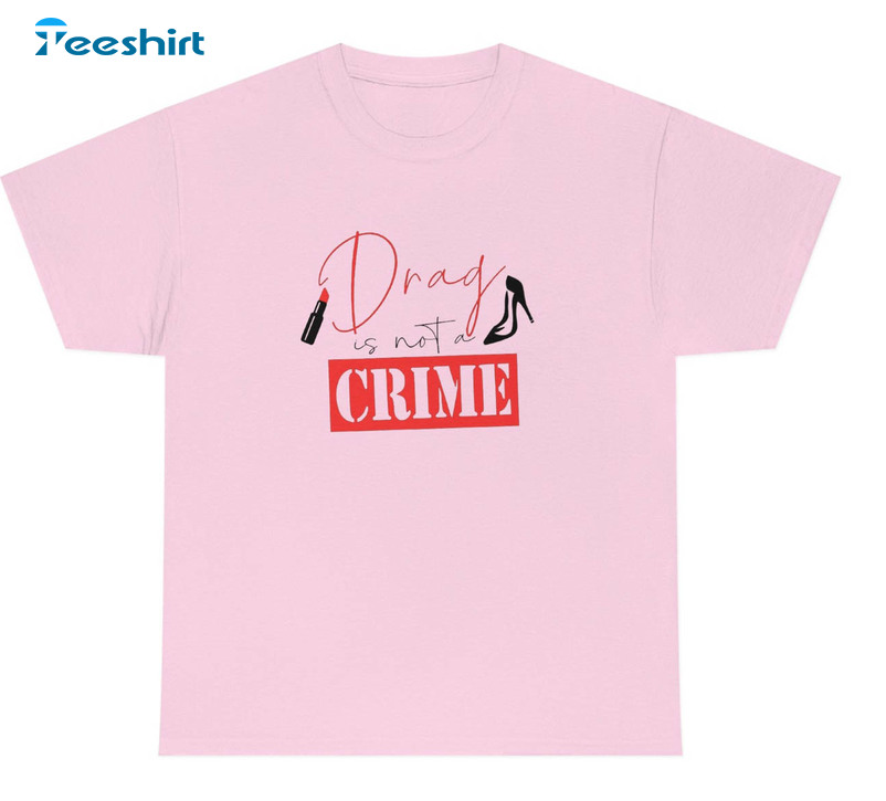 Drag Is Not A Crime Shirt, Trendy Unisex Hoodie Tee Tops