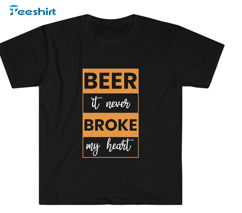 Beer Never Broke My Heart Trendy Sweatshirt, Unisex Hoodie