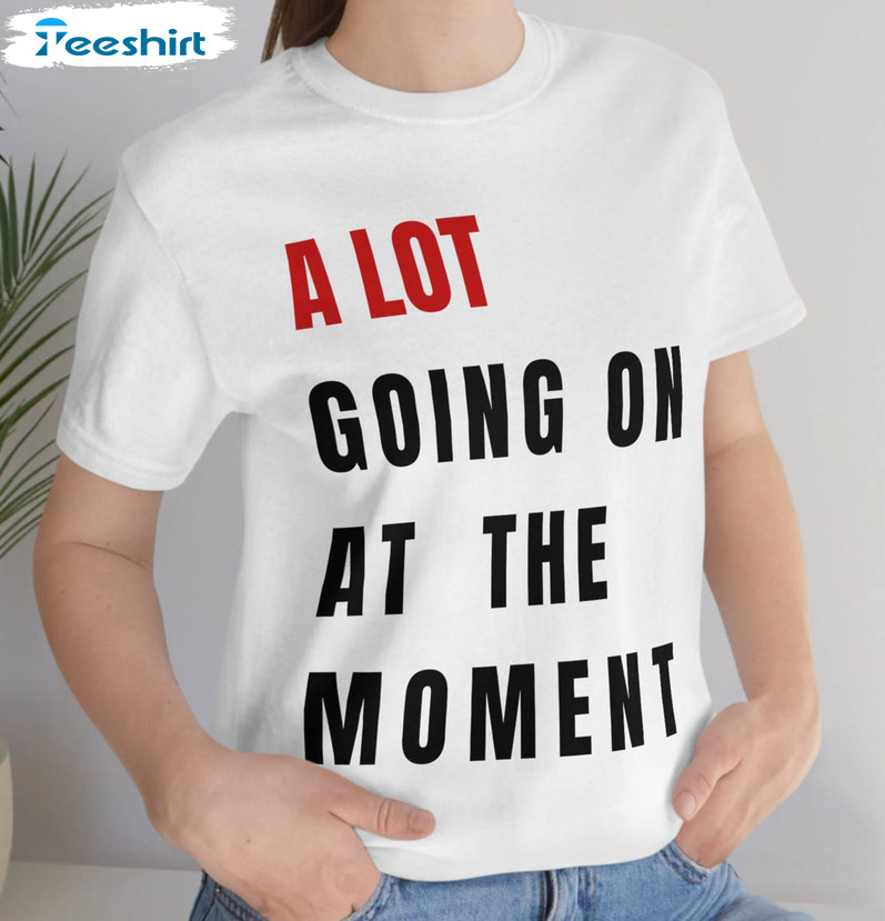 Trendy A Lot Going On At The Moment Shirt, Eras 2023 Tee Tops Unisex T-shirt