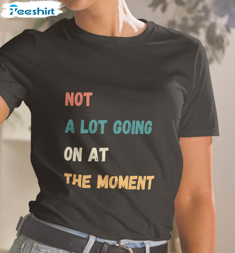 Not A Lot Going On At The Moment Trendy Shirt, Vintage Unisex Hoodie Crewneck