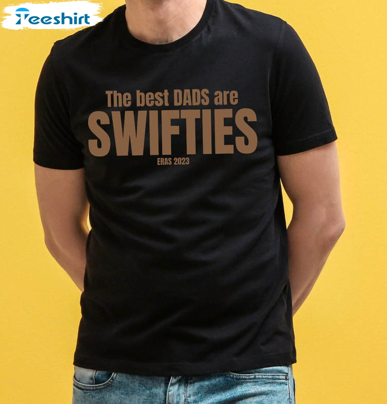 Swiftie Dad Shirt, The Best Dads Are Swiftie Crewneck Unisex Hoodie