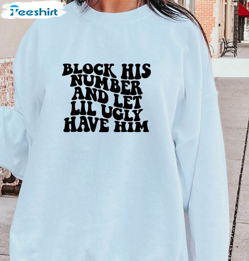 Block His Number And Let Lil Ugly Have Him Shirt, Ex Toxic Love Unisex Hoodie Crewneck