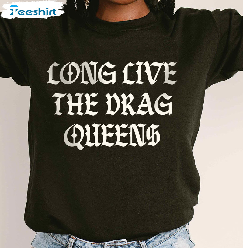 Long Live The Drag Queens Shirt, Support The Drag Short Sleeve Crewneck