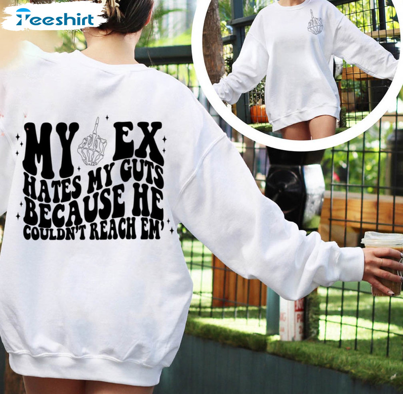 My Ex Hates My Guts Because He Couldnt Reach Em Shirt, Funny Crewneck Unisex T-shirt