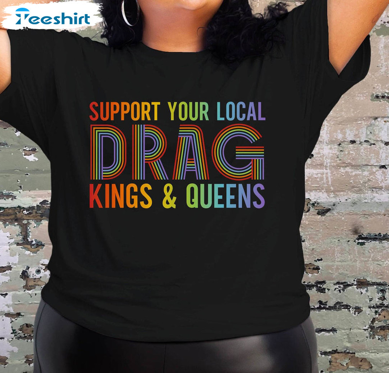 Support Your Local Drag Kings And Queens Shirt, Funny Pop Culture Tee Tops Unisex Hoodie