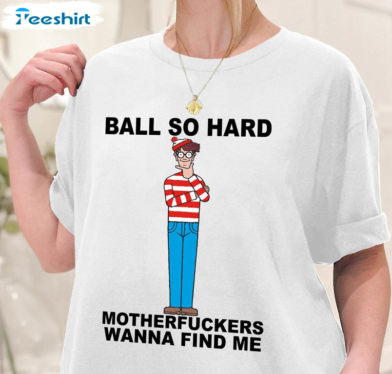 Ball So Hard Motherfuckers Shirt, Wanna Find Me Waldo Long Sleeve Unisex T-shirt