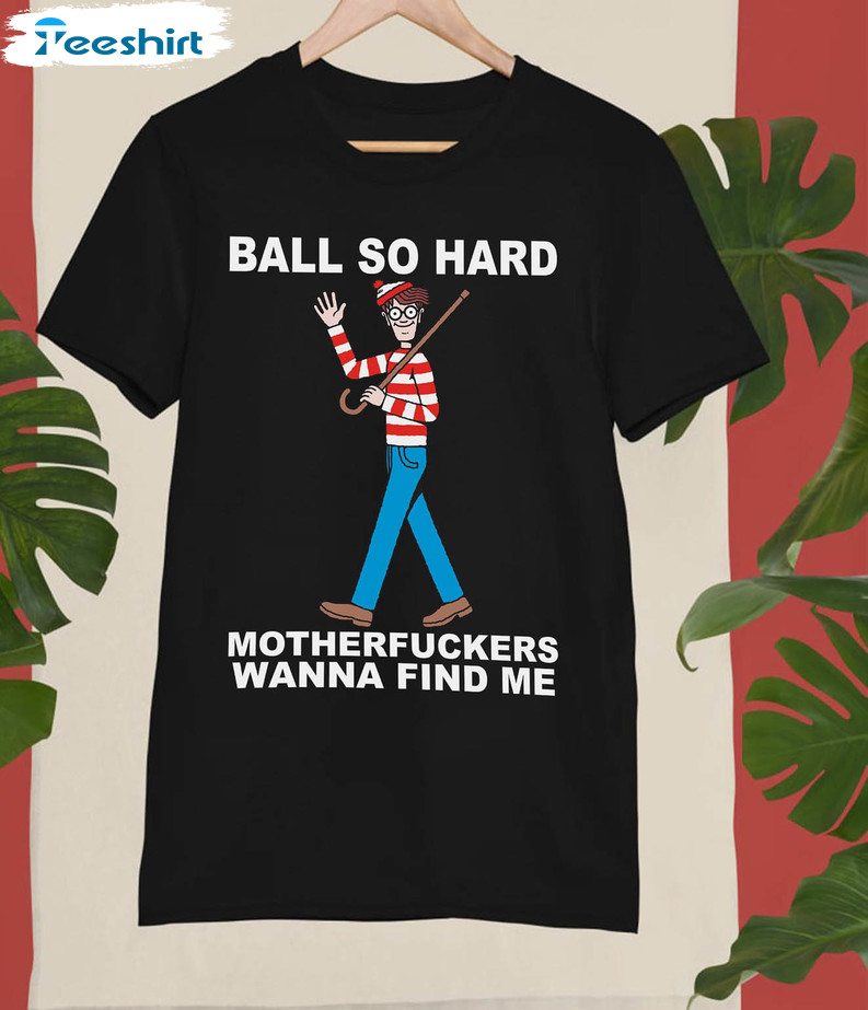 Ball So Hard Motherfuckers Wanna Find Me Shirt, Trendy Waldo Short Sleeve Crewneck