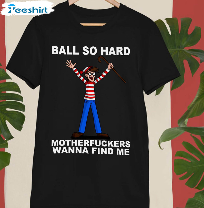 Ball So Hard Motherfuckers Wanna Find Me Shirt, Trendy Unisex T-shirt Sweater