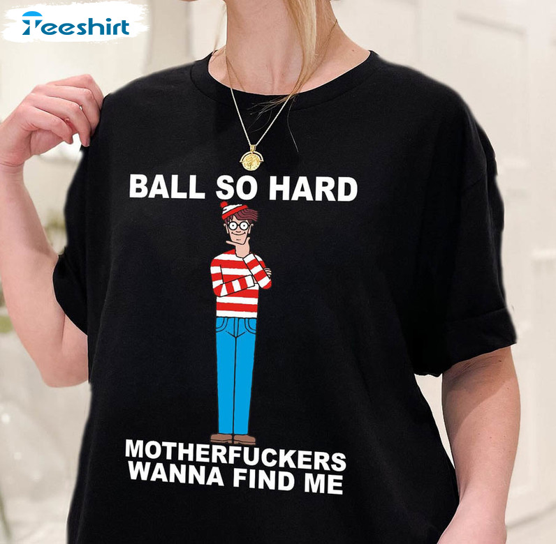 Ball So Hard Motherfuckers Wanna Find Me Waldo Shirt, Funny Sweater Short Sleeve