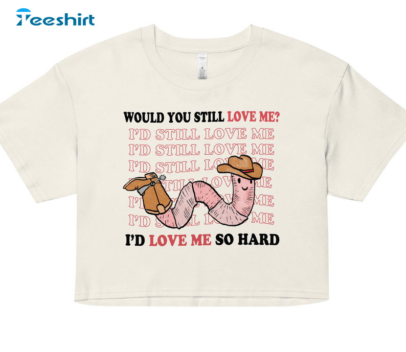 Would You Still Live Me Shirt, Cute Tee Tops Unisex T-shirt