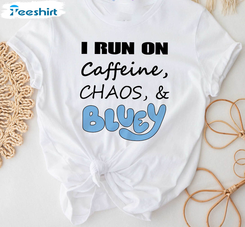 I Run On Caffeine Chaos And Bluey Shirt, Funny Saying Unisex T-shirt Crewneck