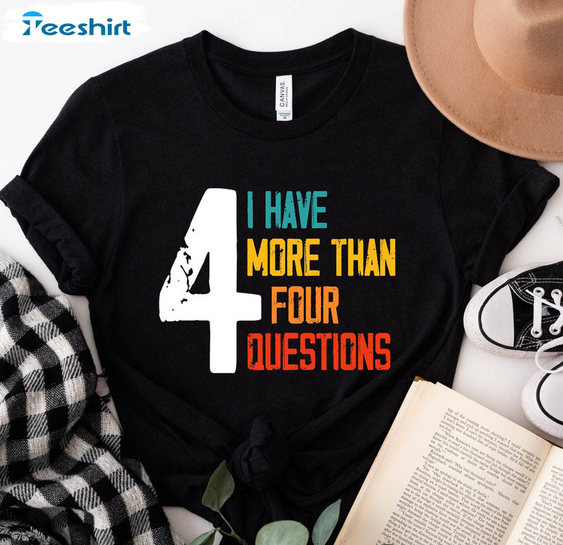 I Have More Than 4 Questions Trendy Shirt, Funny Passover Tee Tops Unisex T-shirt