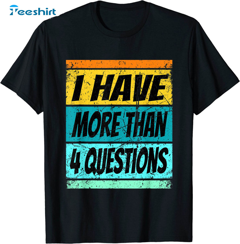 I Have More Than Four Questions Trending Sweatshirt, Tee Tops