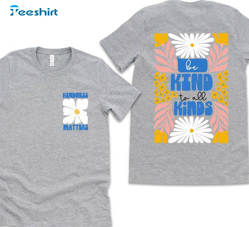 Be Kind To All Kinds Shirt, Kindness Matters Tee Tops Unisex T-shirt