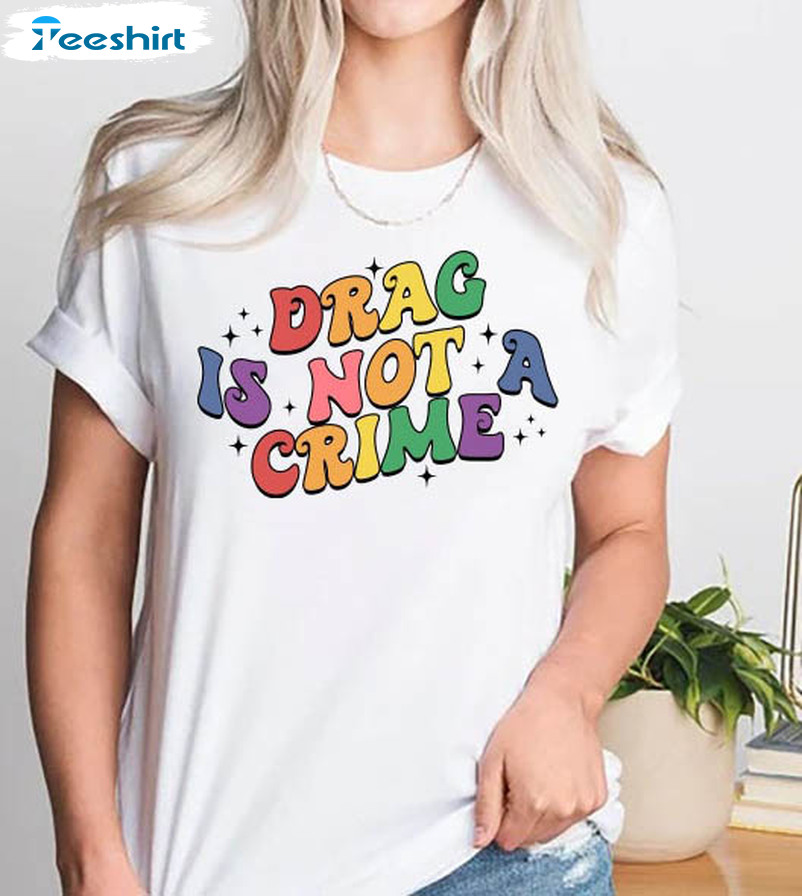 Drag Is Not A Crime Trendy Shirt, Protect Drag Unisex T-shirt Long Sleeve