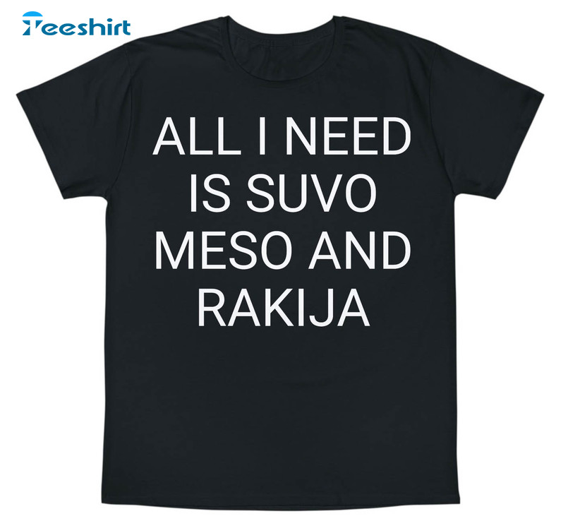 All I Need Is Suvo Meso And Rakija Shirt, Trendy Unisex Hoodie Long Sleeve