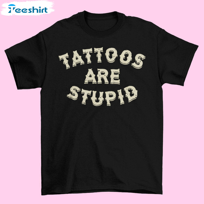 Tattoos Are Stupid Shirt, Trendy Short Sleeve Crewneck