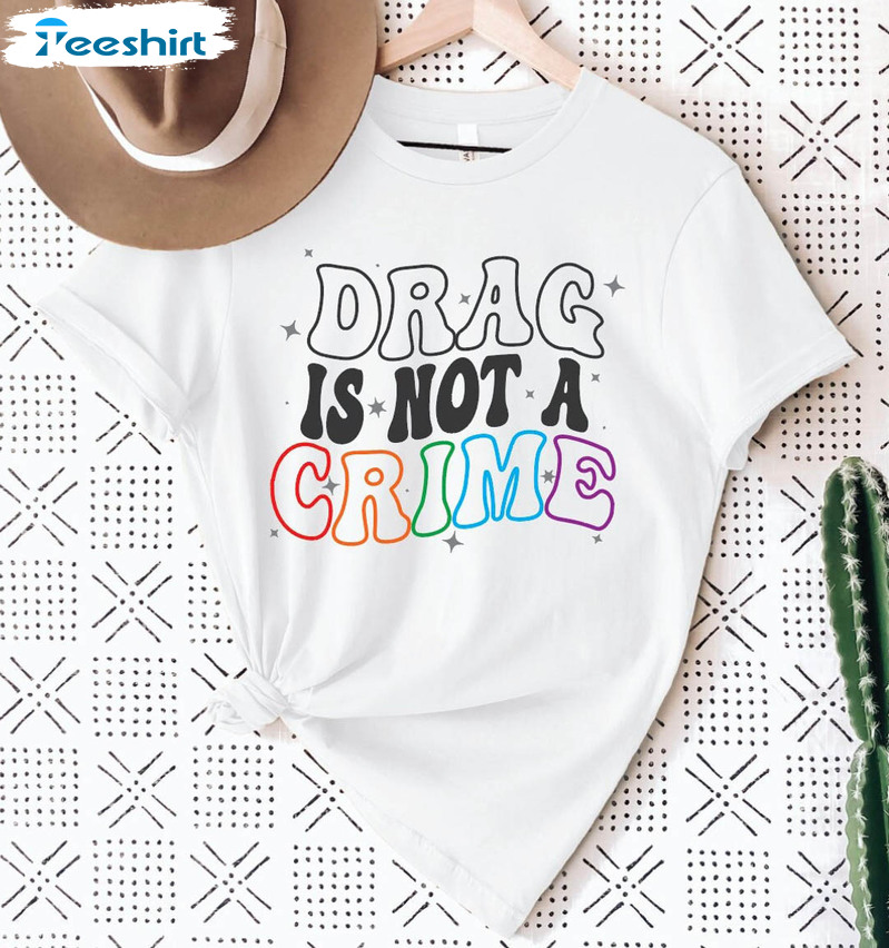 Drag Is Not A Crime Trendy Shirt, Protect Lgbtqia Community Pride Unisex T-shirt Short Sleeve