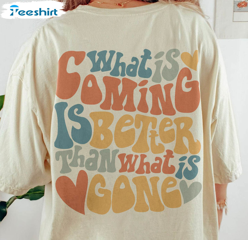 What Is Coming Is Better Than What Is Gone Shirt, Preppy Short Sleeve Long Sleeve