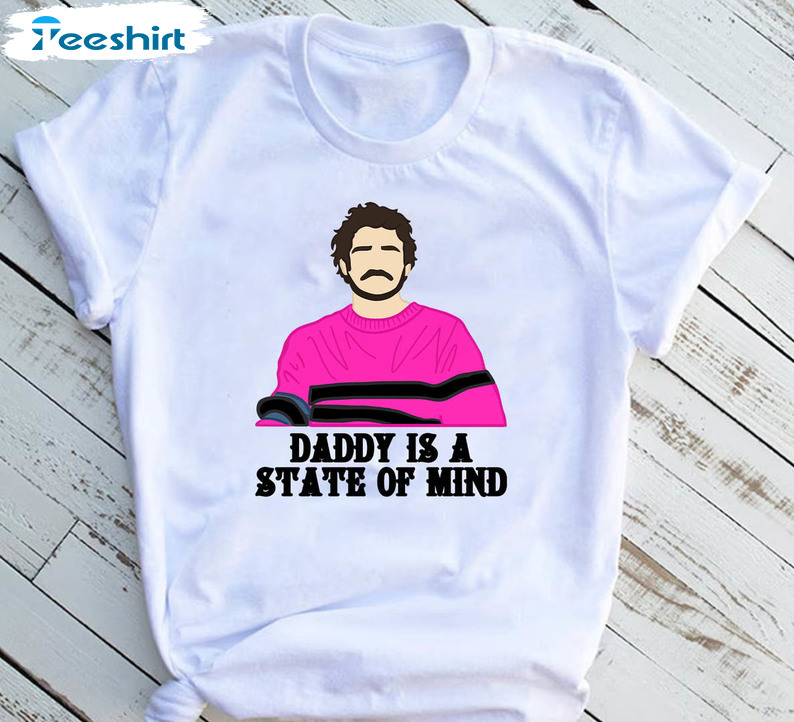 Pedro Pascal Daddy Is A State Of Mind Shirt, Funny Best Daddy Unisex T-shirt Long Sleeve