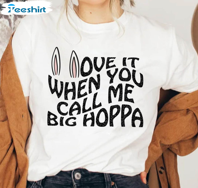 I Love It When You Call Me Big Hoppa Shirt, Funny Easter Crewneck Short Sleeve