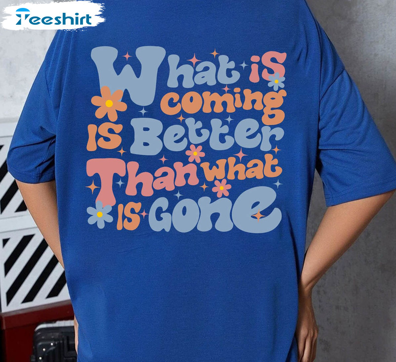 What Is Coming Is Better Than What Is Gone Shirt, Funny Mental Health Long Sleeve Crewneck