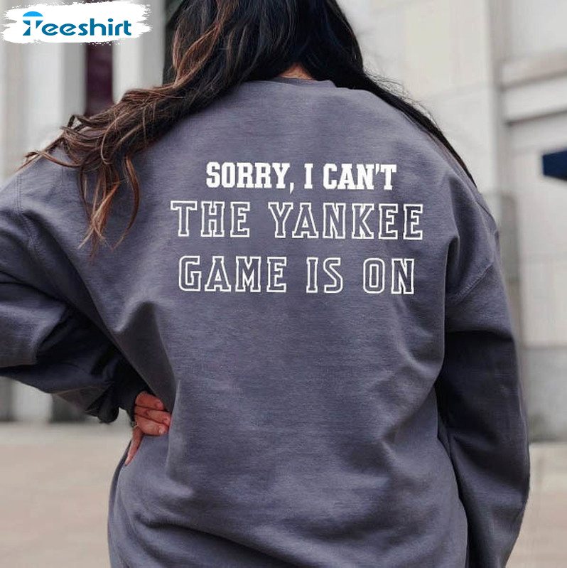 Sorry I Can't The Yankee Game Is On Trendy Sweatshirt, Unisex T-shirt
