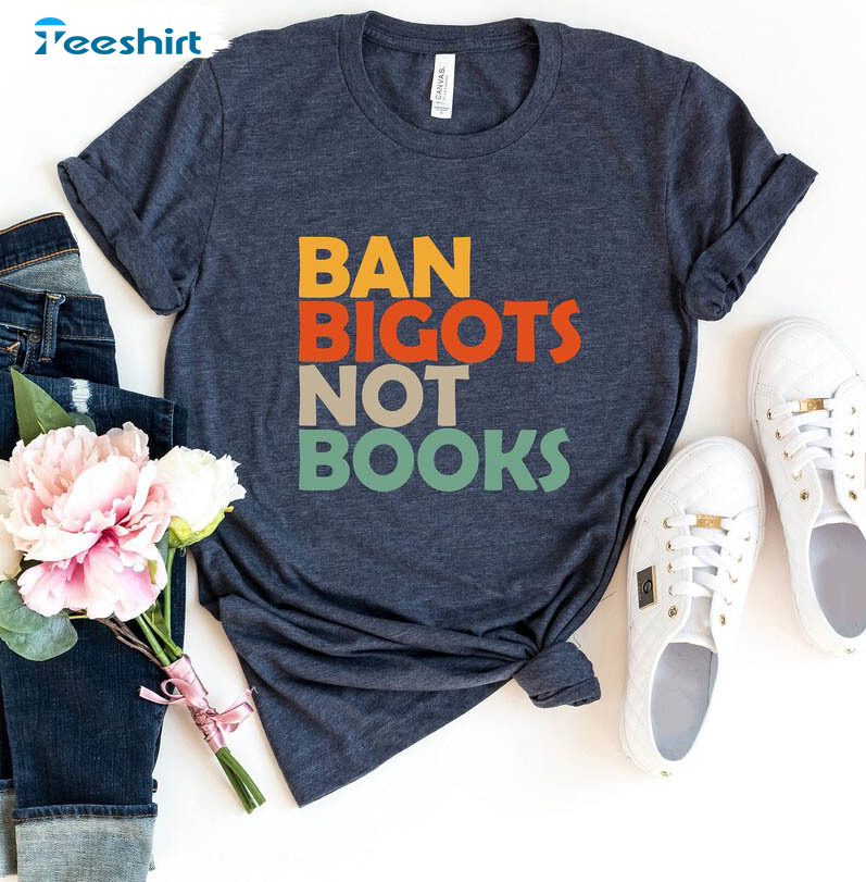 Ban Bigots Not Books Trendy Shirt, Read Banned Books Sweater Unisex Hoodie