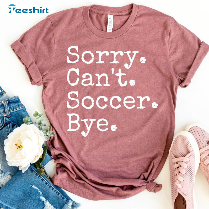 Sorry Can't Soccer Bye Shirt, Soccer Mom T-shirt Short Sleeve