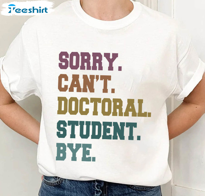 Sorry Can't Doctoral Student Bye Shirt, Trendy Doctorate Unisex Hoodie Tee Tops