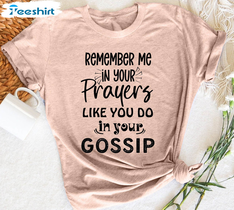 Remember Me In Your Prayers Like You Do In Your Gossip Shirt, Funny T-shirt Long Sleeve