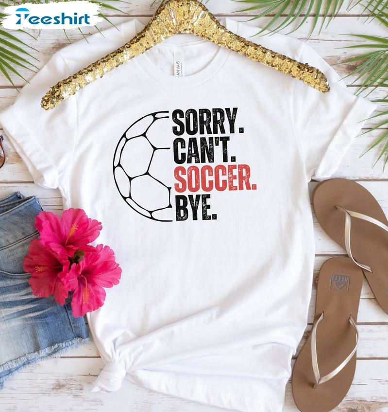 Sorry Can't Soccer Bye Shirt, Trendy Soccer Life Short Sleeve Crewneck