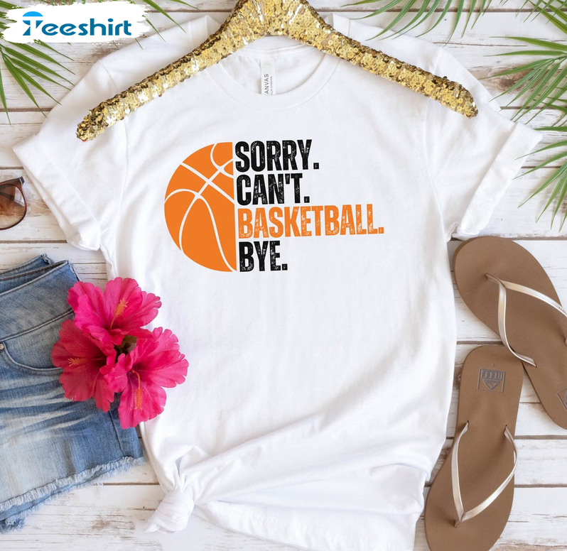 Sorry Can't Basketball Bye Trendy Shirt, Funny Basketball Unisex Hoodie Tee Tops