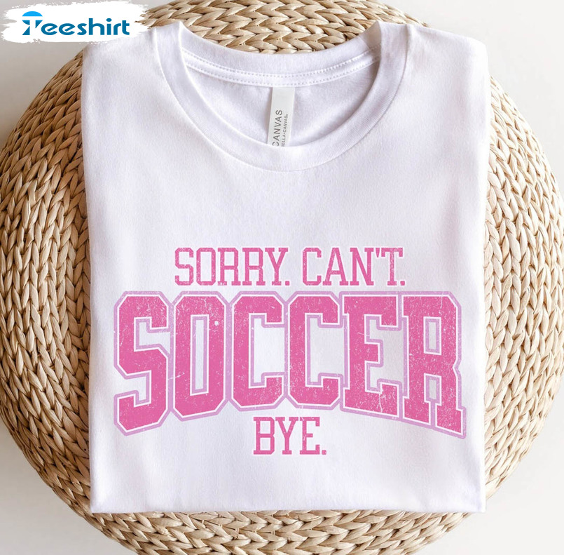 Funny Soccer Shirt , Sorry Can't Soccer Bye Unisex Hoodie Crewneck