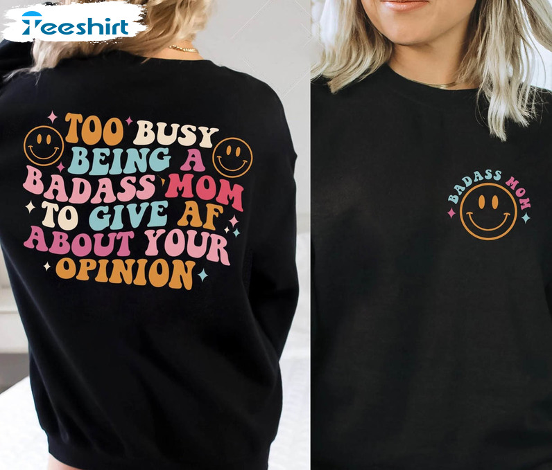 Too Busy Being A Badass Mom To Give Af About Your Opinion Trendy Shirt, Bad Ass Mom Sweatshirt Short Sleeve