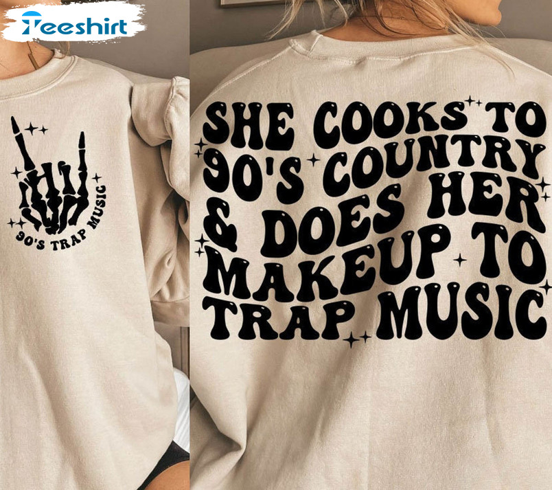 She Cooks To 90'S Country And Does Her Makeup To Trap Music Funny Sweatshirt, Unisex Hoodie